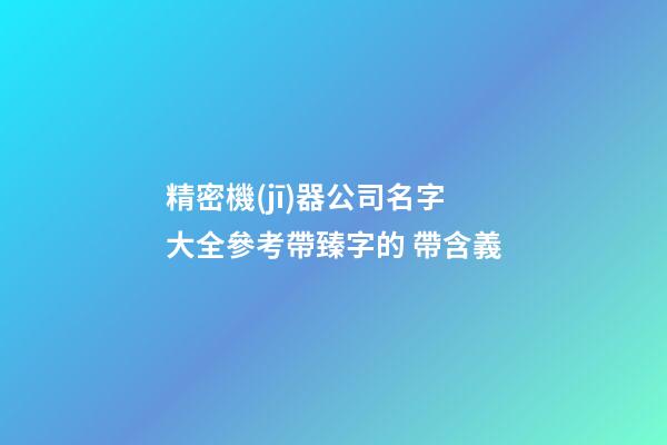 精密機(jī)器公司名字大全參考帶臻字的 帶含義-第1張-公司起名-玄機(jī)派